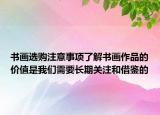 书画选购注意事项了解书画作品的价值是我们需要长期关注和借鉴的