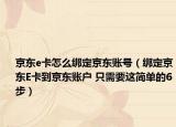 京东e卡怎么绑定京东账号（绑定京东E卡到京东账户 只需要这简单的6步）