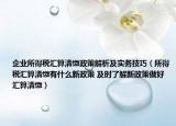 企业所得税汇算清缴政策解析及实务技巧（所得税汇算清缴有什么新政策 及时了解新政策做好汇算清缴）