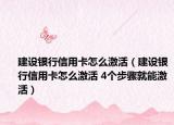 建设银行信用卡怎么激活（建设银行信用卡怎么激活 4个步骤就能激活）