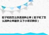 蚊子咬的怎么快速消肿止痒（蚊子咬了怎么消肿止痒最快 以下小常识教你）