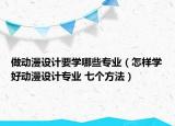 做动漫设计要学哪些专业（怎样学好动漫设计专业 七个方法）