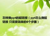 怎样做ppt的超链接（ppt怎么做超链接 只需要简单的6个步骤）