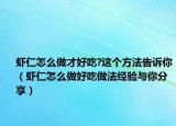 虾仁怎么做才好吃?这个方法告诉你（虾仁怎么做好吃做法经验与你分享）
