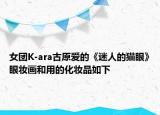 女团K-ara古原爱的《迷人的猫眼》眼妆画和用的化妆品如下