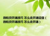 微粒贷开通技巧 怎么去开通征信（微粒贷开通技巧 怎么去开通）