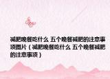 减肥晚餐吃什么 五个晚餐减肥的注意事项图片（减肥晚餐吃什么 五个晚餐减肥的注意事项）