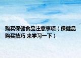 购买保健食品注意事项（保健品购买技巧 来学习一下）