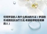 经常梦游的人有什么根治的方法（梦游的形成原因及治疗方法,希望能帮助有需要的人）