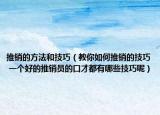 推销的方法和技巧（教你如何推销的技巧 一个好的推销员的口才都有哪些技巧呢）