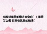 猕猴桃果酱的做法大全窍门（果酱怎么做 猕猴桃果酱的做法）