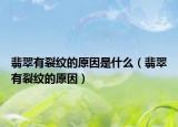 翡翠有裂纹的原因是什么（翡翠有裂纹的原因）