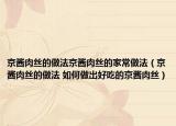 京酱肉丝的做法京酱肉丝的家常做法（京酱肉丝的做法 如何做出好吃的京酱肉丝）