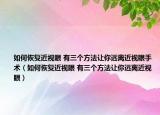 如何恢复近视眼 有三个方法让你远离近视眼手术（如何恢复近视眼 有三个方法让你远离近视眼）
