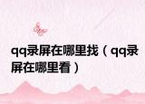 qq录屏在哪里找（qq录屏在哪里看）