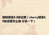 樱桃键盘9.0宏设置（cherry键盘8.0宏设置怎么做 分享一下）