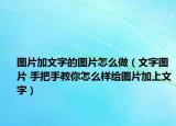 图片加文字的图片怎么做（文字图片 手把手教你怎么样给图片加上文字）