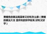 黄鳝鱼的做法既简单又好吃怎么做（黄鳝的做法大全 喜欢吃的快学起来,好吃又好学）