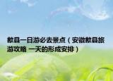 歙县一日游必去景点（安徽歙县旅游攻略 一天的形成安排）