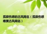 孤寂伤感的古风网名（孤寂伤感唯美古风网名）