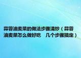 蒜蓉油麦菜的做法步骤清炒（蒜蓉油麦菜怎么做好吃　几个步骤搞定）