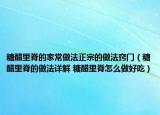 糖醋里脊的家常做法正宗的做法窍门（糖醋里脊的做法详解 糖醋里脊怎么做好吃）