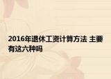 2016年退休工资计算方法 主要有这六种吗