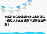 南瓜饼怎么做简单的做法家常做法（南瓜饼怎么做 家常南瓜饼做法详解）