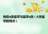 俗称a货翡翠与翡翠a货（A货翡翠的特点）