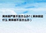 黄体酮严重不足怎么办?（黄体酮是什么 黄体酮不足怎么办）