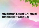互联网金融的本质是什么?（互联网金融的本质是什么要怎么看）