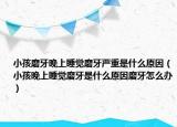 小孩磨牙晚上睡觉磨牙严重是什么原因（小孩晚上睡觉磨牙是什么原因磨牙怎么办）