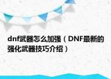 dnf武器怎么加强（DNF最新的强化武器技巧介绍）