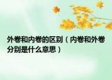外卷和内卷的区别（内卷和外卷分别是什么意思）