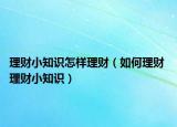 理财小知识怎样理财（如何理财 理财小知识）