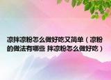 凉拌凉粉怎么做好吃又简单（凉粉的做法有哪些 拌凉粉怎么做好吃）
