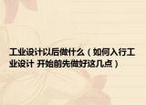工业设计以后做什么（如何入行工业设计 开始前先做好这几点）