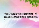 中国石化加油卡怎样充值优惠（中国石油石化加油卡充值 优惠小技巧）