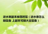 逆水寒副本掉落时装（逆水寒怎么刷装备 上副本可刷大量装备）