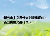 新自由主义是什么时候出现的（新自由主义是什么）