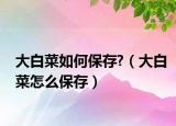 大白菜如何保存?（大白菜怎么保存）
