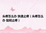 头疼怎么办 快速止疼（头疼怎么办 如何止疼）