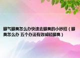 脚气脚臭怎么办快速去脚臭的小妙招（脚臭怎么办 五个办法有效减轻脚臭）