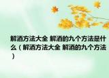 解酒方法大全 解酒的九个方法是什么（解酒方法大全 解酒的九个方法）