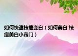如何快速祛痘变白（如何美白 祛痘美白小窍门）