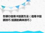 各银行信用卡提额方法（信用卡提额技巧 提额的具体技巧）