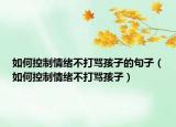 如何控制情绪不打骂孩子的句子（如何控制情绪不打骂孩子）