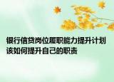 银行信贷岗位履职能力提升计划 该如何提升自己的职责