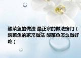 酸菜鱼的做法 最正宗的做法窍门（酸菜鱼的家常做法 酸菜鱼怎么做好吃）