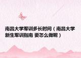 南昌大学军训多长时间（南昌大学新生军训指南 要怎么做呢）